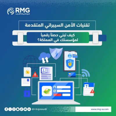 تقنيات الأمن السيبراني المتقدمة: كيف تبني حصناً رقمياً لمؤسستك في المملكة؟